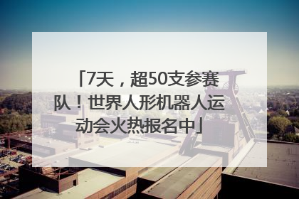 7天，超50支参赛队！世界人形机器人运动会火热报名中