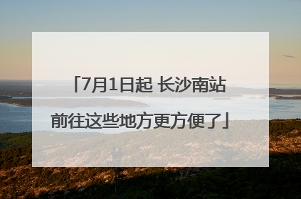 7月1日起 长沙南站前往这些地方更方便了