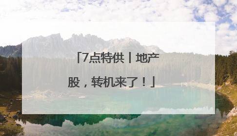 7点特供丨地产股，转机来了！