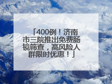400例！济南市三院推出免费肠镜筛查，高风险人群限时优惠！