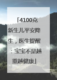 4100克新生儿平安降生，医生提醒：宝宝不是越重越健康