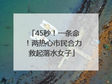 45秒！一条命！两热心市民合力救起落水女子