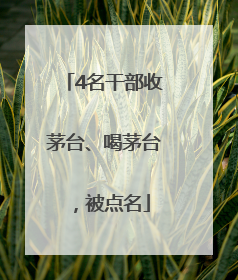 4名干部收茅台、喝茅台，被点名