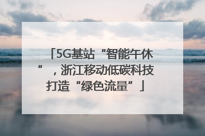 5G基站“智能午休”，浙江移动低碳科技打造“绿色流量”