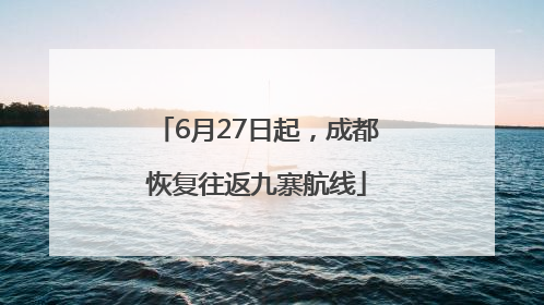 6月27日起，成都恢复往返九寨航线
