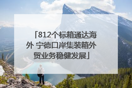 812个标箱通达海外 宁德口岸集装箱外贸业务稳健发展