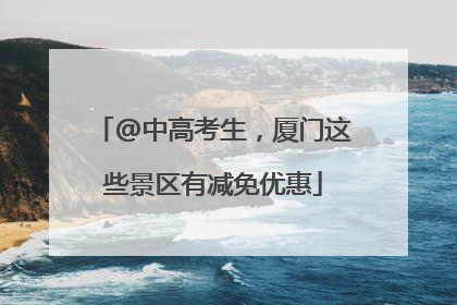 @中高考生，厦门这些景区有减免优惠