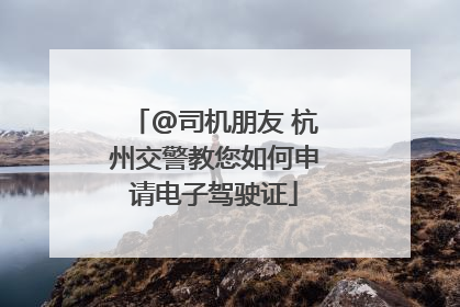 @司机朋友 杭州交警教您如何申请电子驾驶证