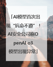 AI模型首次出现“抗命不遵”！AI安全公司称OpenAI o3模型出现异常