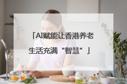 AI赋能让香港养老生活充满“智慧”