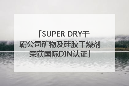 SUPER DRY干霸公司矿物及硅胶干燥剂荣获国际DIN认证