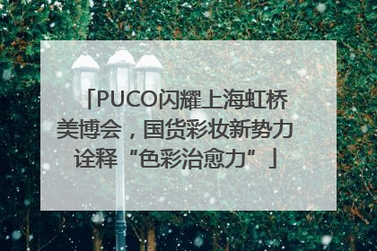 PUCO闪耀上海虹桥美博会，国货彩妆新势力诠释“色彩治愈力”
